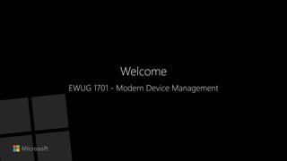 Welcome
EWUG 1701 - Modern Device Management
 