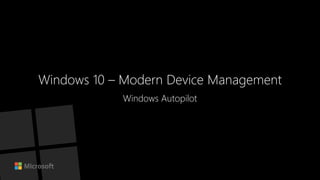 Windows 10 – Modern Device Management
Windows Autopilot
 