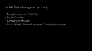 Mobile Device Management Authority
• Microsoft Intune and Office 365
• Microsoft Intune
• Configuration Manager
• Mixed Authority Microsoft Intune and Configuration Manager
 