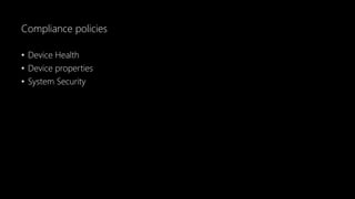 Compliance policies
• Device Health
• Device properties
• System Security
 