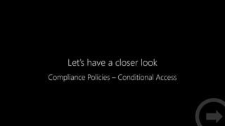 Let’s have a closer look
Compliance Policies – Conditional Access
 