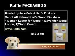 Raffle PACKAGE 30 ($50 value) www.kerfs.com   Set of All Natural Kerf's Wood Finishes- 1)Lemon Luster for Wood, 1)Lavender Wood Lotion, 1)Wood Cream Donated by Anne Collard, Kerf’s Products 