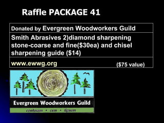 Raffle PACKAGE 41 ($75 value) www.ewwg.org   Smith Abrasives 2)diamond sharpening stone-coarse and fine($30ea) and chisel sharpening guide ($14) Donated by  Evergreen Woodworkers Guild 