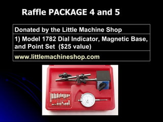 Raffle PACKAGE 4 and 5 www.littlemachineshop.com   1) Model 1782 Dial Indicator, Magnetic Base, and Point Set  ($25 value) Donated by the Little Machine Shop 