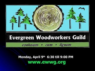 Evergreen Woodworkers Guild 2007  Super Raffle and Auction Monday, April 9 th   6:30 till 9:00 PM www.ewwg.org 