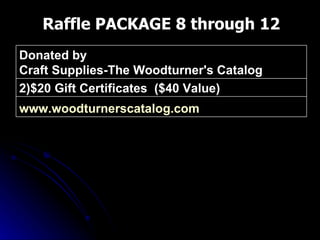 Raffle PACKAGE 8 through 12 www.woodturnerscatalog.com   2)$20 Gift Certificates  ($40 Value) Donated by  Craft Supplies-The Woodturner's Catalog 