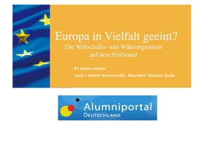 Europa in Vielfalt geeint?
  Die Wirtschafts- und Währungsunion 
           auf dem Prüfstand	

     RA Bettina Schmitt	

     Arndt + Schmitt Rechtsanwälte, Düsseldorf München Berlin 	

 