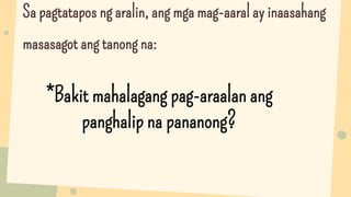 Sa pagtatapos ng aralin, ang mga mag-aaral ay inaasahang
masasagot ang tanong na:
*Bakit mahalagang pag-araalan ang
panghalip na pananong?
 