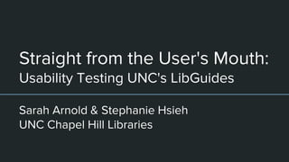 Straight from the User's Mouth:
Usability Testing UNC's LibGuides
Sarah Arnold & Stephanie Hsieh
UNC Chapel Hill Libraries
 