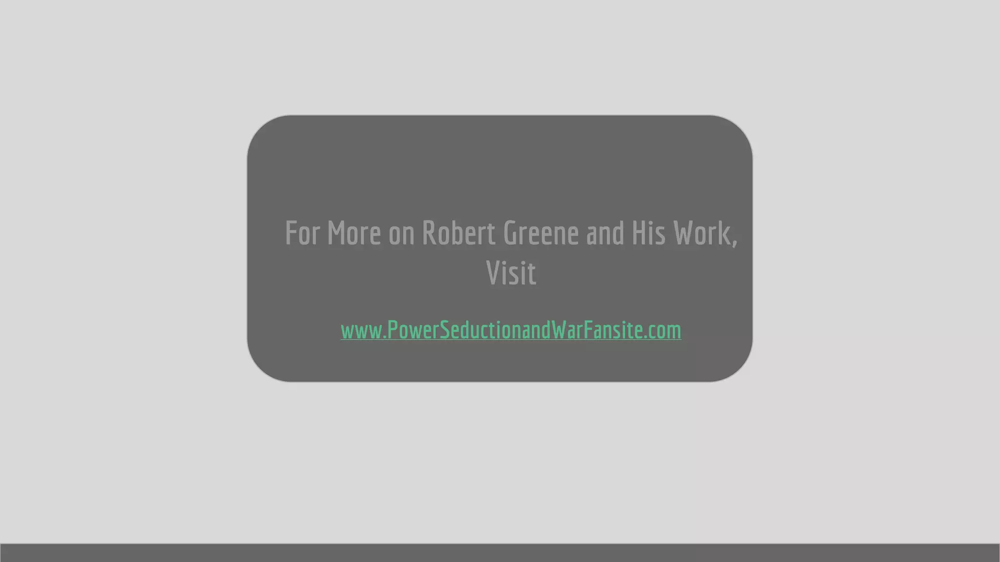For More on Robert Greene and His Work,
Visit
www.PowerSeductionandWarFansite.com
 