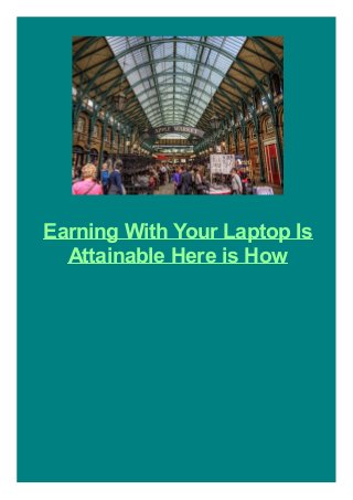 Earning With Your Laptop Is
Attainable Here is How
 