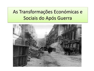 As Transformações Económicas e
Sociais do Após Guerra
 