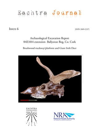 Eachtra Journal

Issue 6                                                 [ISSN 2009-2237]



              Archaeological Excavation Report
          04E1014 extension- Ballyoran Bog, Co. Cork

          Brushwood trackway/platform and Giant Irish Deer
 