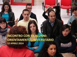INCONTRO CON EX ALUNNI:
ORIENTAMENTO UNIVERSITARIO
12 APRILE 2014
 