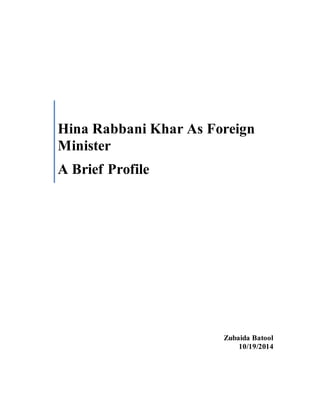 Hina Rabbani Khar As Foreign 
Minister 
A Brief Profile 
Zubaida Batool 
10/19/2014 
 
