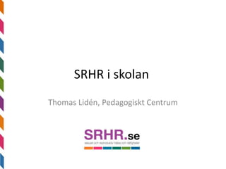 SRHR i skolan
Thomas Lidén, Pedagogiskt Centrum
 