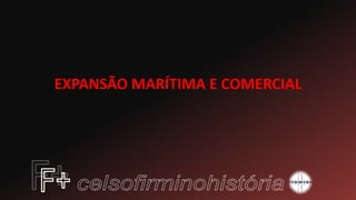 EXPANSÃO MARÍTIMA E COMERCIAL
 