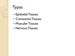 Types
 EpithelialTissues
 ConnectiveTissues
 MuscularTissues
 NervousTissues
 