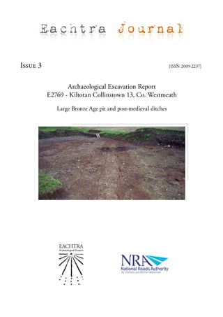 Eachtra Journal

Issue 3                                                       [ISSN 2009-2237]



                 Archaeological Excavation Report
          E2769 - Kiltotan Collinstown 13, Co. Westmeath

             Large Bronze Age pit and post-medieval ditches
 