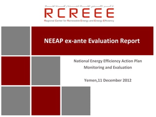 NEEAP ex-ante Evaluation Report

         National Energy Efficiency Action Plan
              Monitoring and Evaluation

              Yemen,11 December 2012
 