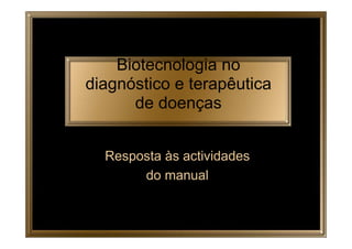 Biotecnologia no
diagnóstico e terapêutica
de doenças
Resposta às actividades
do manual

 
