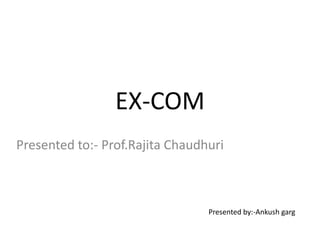 EX-COM Presented to:- Prof.RajitaChaudhuri Presented by:-Ankushgarg 