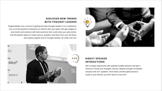 People Matters has a record of getting the best thought leaders to its conference.
Join us at this physical conference to interact with your peers and get insights to
new trends and solutions with best practices that could solve your pain points.
Find the perfect space to meet, discuss, question and learn from your HR heros,
top industry experts and EX thought leaders, all under one roof.
DISCOVER NEW TRENDS
WITH THOUGHT LEADERS
Get a unique opportunity with speaker huddle sessions and get a
chance to share your thoughts, discuss, debate and get immediate
answers with 30+ speakers. Have these uninterrupted sessions
noted in your diaries, you don’t want to miss this!
DIRECT SPEAKER
INTERACTIONS
 