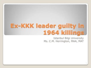 Ex-KKK leader guilty in
         1964 killings
                 Istanbul Bilgi University
          Ms. C.M. Herrington, MAA, MAT




                                             1
 