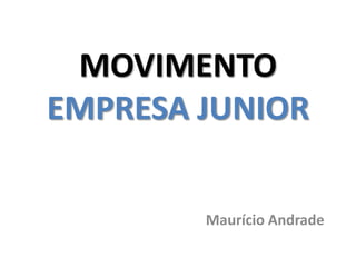 MOVIMENTO
EMPRESA JUNIOR

        Maurício Andrade
 