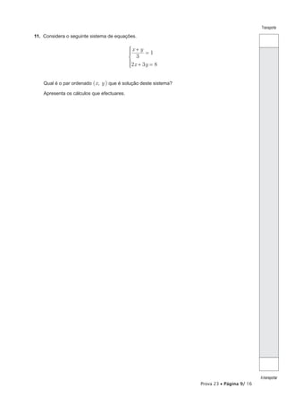 Prova 23 • Página 9/ 16
Transporte
Atransportar
11.  Considera o seguinte sistema de equações.
x y
x y
3
1
2 3 8
+
=
+ =
*
Qual é o par ordenado (x, y) que é solução deste sistema?
Apresenta os cálculos que efectuares.
 