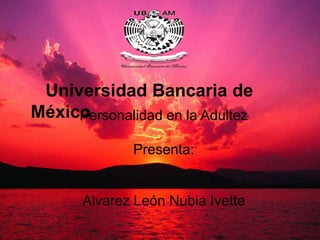 Universidad Bancaria de
Méxicoersonalidad en la Adultez
P
Presenta:

Alvarez León Nubia Ivette

 