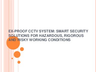 EX-PROOF CCTV SYSTEM: SMART SECURITY
SOLUTIONS FOR HAZARDOUS, RIGOROUS
AND RISKY WORKING CONDITIONS
 
