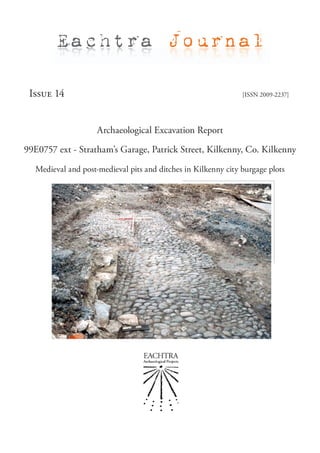 Eachtra Journal

 Issue 14                                                      [ISSN 2009-2237]




                    Archaeological Excavation Report

99E0757 ext - Stratham’s Garage, Patrick Street, Kilkenny, Co. Kilkenny

  Medieval and post-medieval pits and ditches in Kilkenny city burgage plots
 