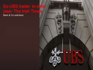 Ex-UBS trader to enter
plea- The Irish Times
Bark & Co solicitors
 