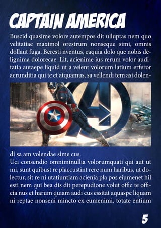 5
CAPTAIN AMERICABuscid quasime volore autempos dit ulluptas nem quo
velitatiae maximol orestrum nonseque simi, omnis
dollaut fuga. Beresti nventus, eaquia dolo que nobis de-
lignima dolorecae. Lit, acienime ius rerum volor audi-
tatia autaepe liquid ut a velent volorum latium erferor
aerunditia qui te et atquamus, sa vellendi tem asi dolen-
di sa am volendae sime cus.
Uci consendio omniminullia volorumquati qui aut ut
mi, sunt quibust re placcustint rere num haribus, ut do-
lectur, sit re ni utatiuntiam acienia pla pos eiumenet hil
esti nem qui bea dis dit perepudione volut offic te offi-
cia nus et harum quiam audi cus essitat aquaspe liquam
ni reptae nonseni mincto ex eumenimi, totate entium
 