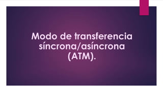 Modo de transferencia
síncrona/asíncrona
(ATM).

 