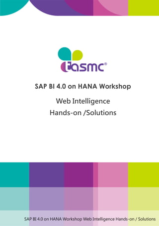 SAP BI 4.0 on HANA Workshop Web Intelligence Hands-on / Solutions
SAP BI 4.0 on HANA Workshop
Web Intelligence
Hands-on /Solutions
 
