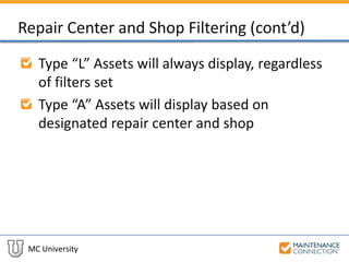 MC University
Repair Center and Shop Filtering (cont’d)
Type “L” Assets will always display, regardless
of filters set
Type “A” Assets will display based on
designated repair center and shop
 