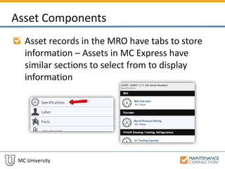MC University
Asset Components
Asset records in the MRO have tabs to store
information – Assets in MC Express have
similar sections to select from to display
information
 