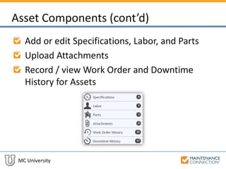MC University
Asset Components (cont’d)
Add or edit Specifications, Labor, and Parts
Upload Attachments
Record / view Work Order and Downtime
History for Assets
 