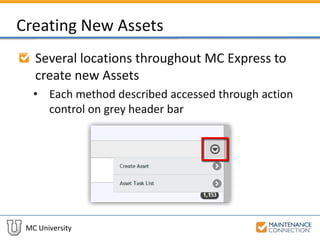 MC University
Creating New Assets
Several locations throughout MC Express to
create new Assets
• Each method described accessed through action
control on grey header bar
 