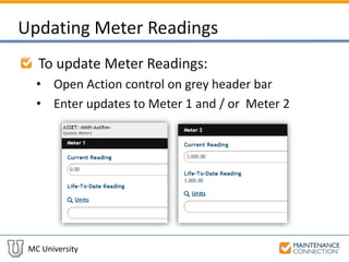 MC University
Updating Meter Readings
To update Meter Readings:
• Open Action control on grey header bar
• Enter updates to Meter 1 and / or Meter 2
 