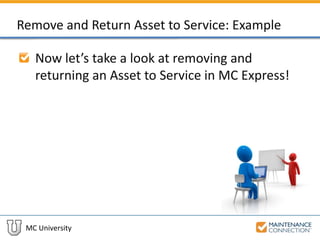 MC University
Remove and Return Asset to Service: Example
Now let’s take a look at removing and
returning an Asset to Service in MC Express!
 