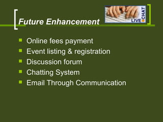Future Enhancement
 Online fees payment
 Event listing & registration
 Discussion forum
 Chatting System
 Email Through Communication
 