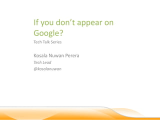 If you don’t appear on
Google?
Tech Talk Series


Kosala Nuwan Perera
Tech Lead
@kosalanuwan
 