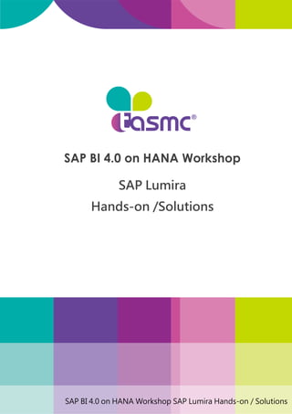 SAP BI 4.0 on HANA Workshop SAP Lumira Hands-on / Solutions
SAP BI 4.0 on HANA Workshop
SAP Lumira
Hands-on /Solutions
 