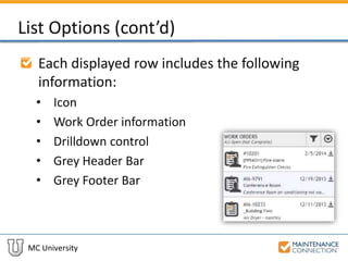 MC University
List Options (cont’d)
Each displayed row includes the following
information:
• Icon
• Work Order information
• Drilldown control
• Grey Header Bar
• Grey Footer Bar
 