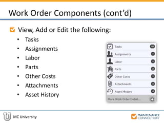 MC University
Work Order Components (cont’d)
View, Add or Edit the following:
• Tasks
• Assignments
• Labor
• Parts
• Other Costs
• Attachments
• Asset History
 