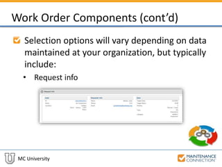 MC University
Work Order Components (cont’d)
Selection options will vary depending on data
maintained at your organization, but typically
include:
• Request info
 