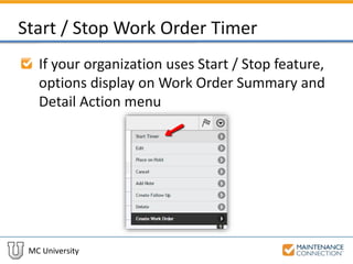 MC University
Start / Stop Work Order Timer
If your organization uses Start / Stop feature,
options display on Work Order Summary and
Detail Action menu
 